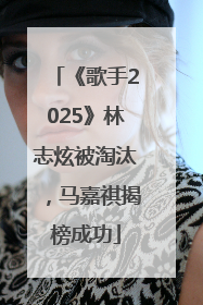 《歌手2025》林志炫被淘汰，马嘉祺揭榜成功