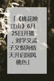 《桃花映江山》6月25日开播，刘学义孟子义恨海情天开启国风桃色