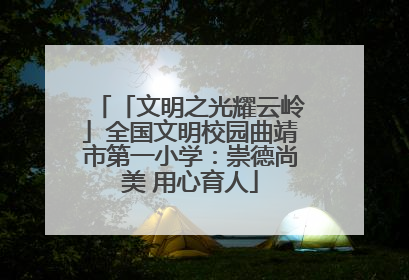 「文明之光耀云岭」全国文明校园曲靖市第一小学：崇德尚美 用心育人