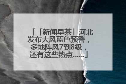 「新闻早茶」河北发布大风蓝色预警，多地阵风7到8级，还有这些热点……