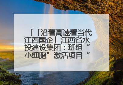 「沿着高速看当代江西国企」江西省水投建设集团：班组“小细胞”激活项目“大建设”