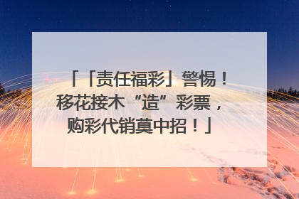 「责任福彩」警惕！移花接木“造”彩票，购彩代销莫中招！