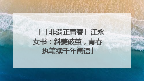 「非遗正青春」江永女书：斜菱破茧，青春执笔续千年闺语