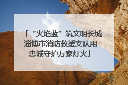 “火焰蓝”筑文明长城 淄博市消防救援支队用忠诚守护万家灯火