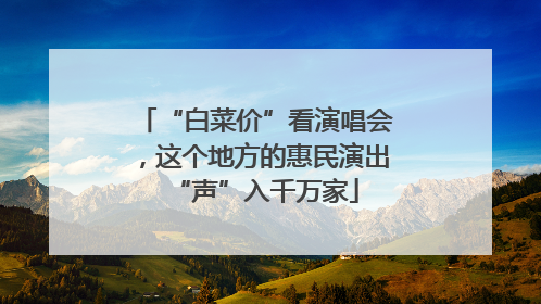 “白菜价”看演唱会，这个地方的惠民演出“声”入千万家