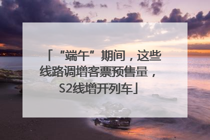 “端午”期间，这些线路调增客票预售量，S2线增开列车