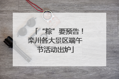 “粽”要预告！栾川各大景区端午节活动出炉