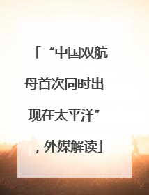 “中国双航母首次同时出现在太平洋”，外媒解读