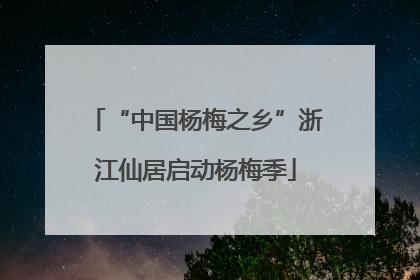 “中国杨梅之乡”浙江仙居启动杨梅季