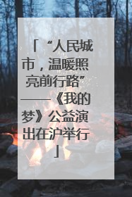 “人民城市，温暖照亮前行路”——《我的梦》公益演出在沪举行