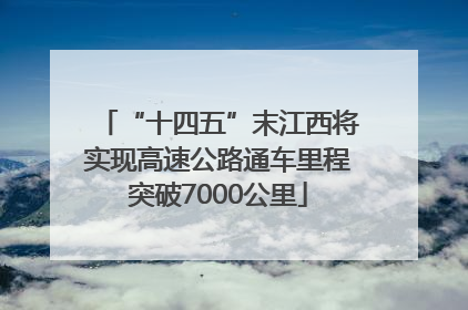 “十四五”末江西将实现高速公路通车里程突破7000公里