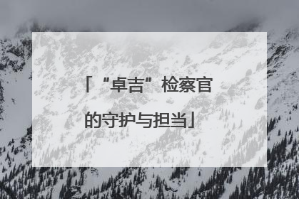“卓吉”检察官的守护与担当