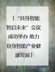“具身智能·智启未来”会议成功举办 助力具身智能产业健康发展