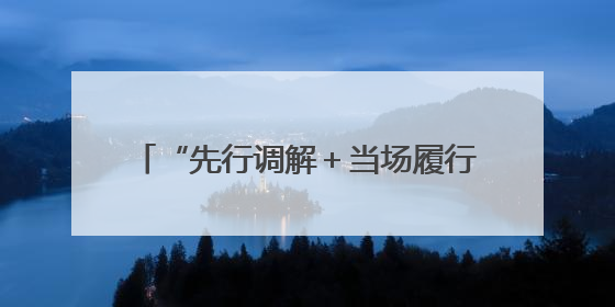 “先行调解＋当场履行”高效化解邻里纠纷