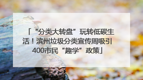 “分类大转盘”玩转低碳生活！滨州垃圾分类宣传周吸引400市民“趣学”政策