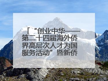 “创业中华——第二十四届海外侨界高层次人才为国服务活动”暨新侨创新创业大会在雄安新区开幕