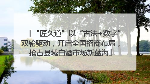 “匠久道”以“古法+数字”双轮驱动，开启全国招商布局，抢占县域白酒市场新蓝海