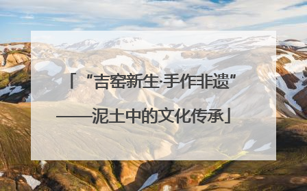 “吉窑新生·手作非遗”——泥土中的文化传承