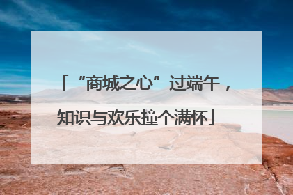 “商城之心”过端午，知识与欢乐撞个满怀
