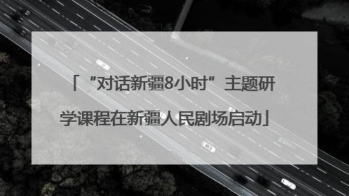 “对话新疆8小时”主题研学课程在新疆人民剧场启动
