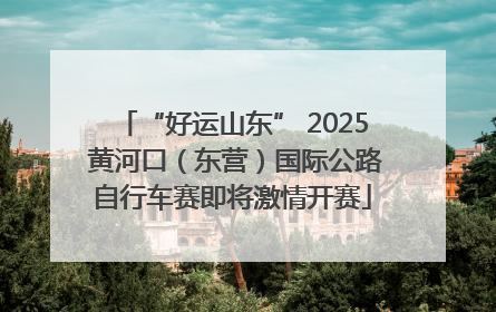 “好运山东” 2025 黄河口（东营）国际公路自行车赛即将激情开赛