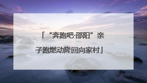 “奔跑吧·邵阳”亲子跑燃动隆回向家村