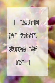 “废弃钢渣”为绿色发展铺“新路”