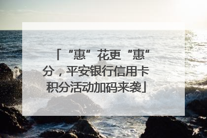 “惠”花更“惠”分，平安银行信用卡积分活动加码来袭