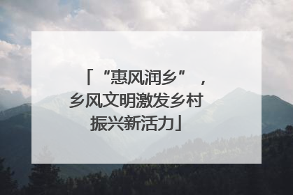 “惠风润乡”，乡风文明激发乡村振兴新活力