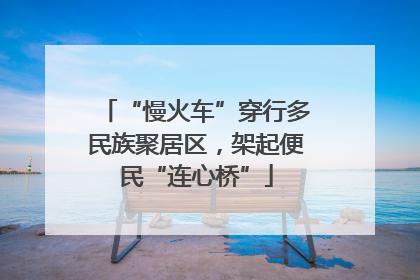 “慢火车”穿行多民族聚居区，架起便民“连心桥”