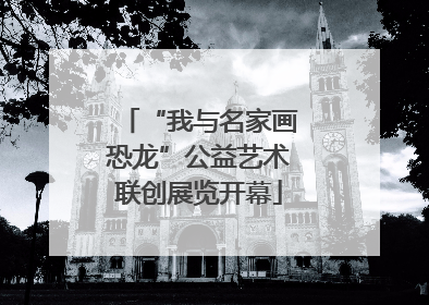 “我与名家画恐龙”公益艺术联创展览开幕