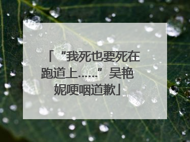 “我死也要死在跑道上……”吴艳妮哽咽道歉