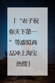 “老子祝你天下第一”等虚拟商品冲上淘宝热搜