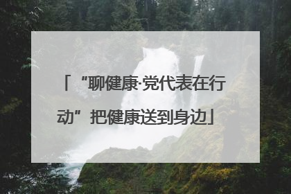 “聊健康·党代表在行动”把健康送到身边