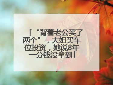 “背着老公买了两个”，大姐买车位投资，她说8年一分钱没拿到