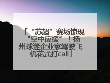 “苏超”赛场惊现 “空中应援”！扬州球迷企业家驾驶飞机花式打call
