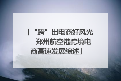 “跨”出电商好风光——郑州航空港跨境电商高速发展综述