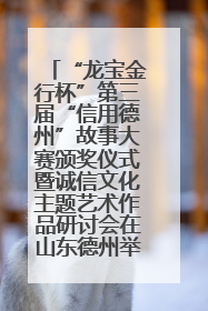 “龙宝金行杯”第三届“信用德州”故事大赛颁奖仪式暨诚信文化主题艺术作品研讨会在山东德州举办