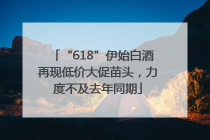 “618”伊始白酒再现低价大促苗头，力度不及去年同期