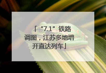“7.1”铁路调图，江苏多地增开直达列车