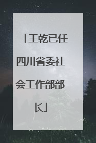 王乾已任四川省委社会工作部部长