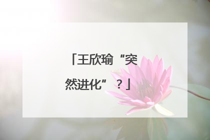 王欣瑜“突然进化”？