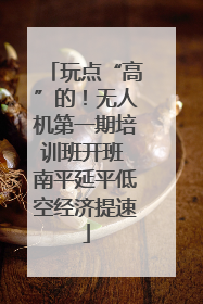 玩点“高”的！无人机第一期培训班开班 南平延平低空经济提速