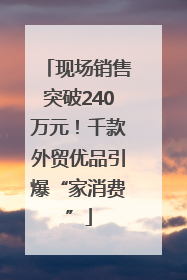 现场销售突破240万元！千款外贸优品引爆“家消费”