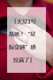 火星1号基地！“星际穿越”感拉满了