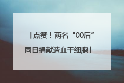 点赞！两名“00后”同日捐献造血干细胞