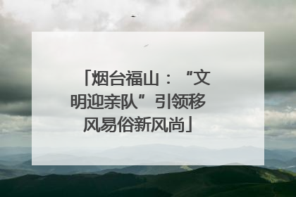 烟台福山：“文明迎亲队”引领移风易俗新风尚