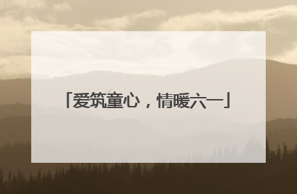 爱筑童心，情暖六一