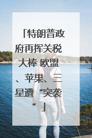 特朗普政府再挥关税大棒 欧盟、苹果、三星遭“突袭”
