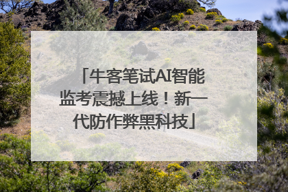 牛客笔试AI智能监考震撼上线！新一代防作弊黑科技